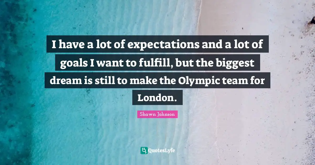 Shawn Johnson Quotes: "I have a lot of expectations and a lot of goals I want to fulfill, but the biggest dream is still to make the Olympic team for London."