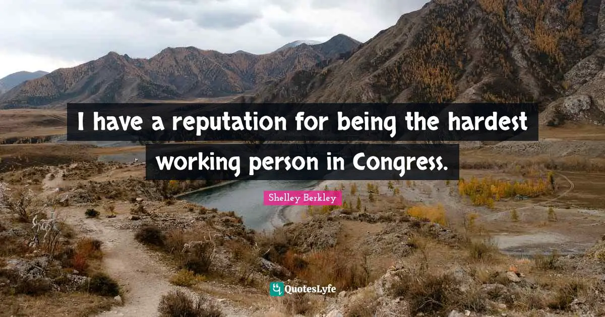 I have a reputation for being the hardest working person in Congress.