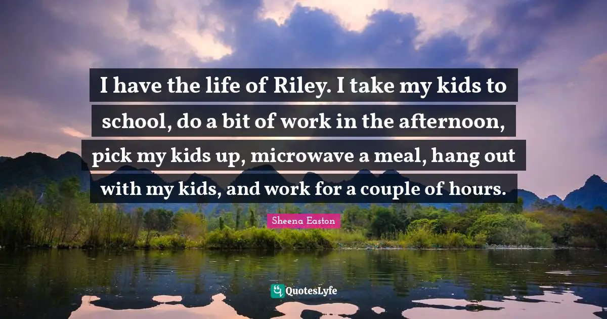 I have the life of Riley. I take my kids to school, do a bit of work in the afternoon, pick my kids up, microwave a meal, hang out with my kids, and work for a couple of hours.