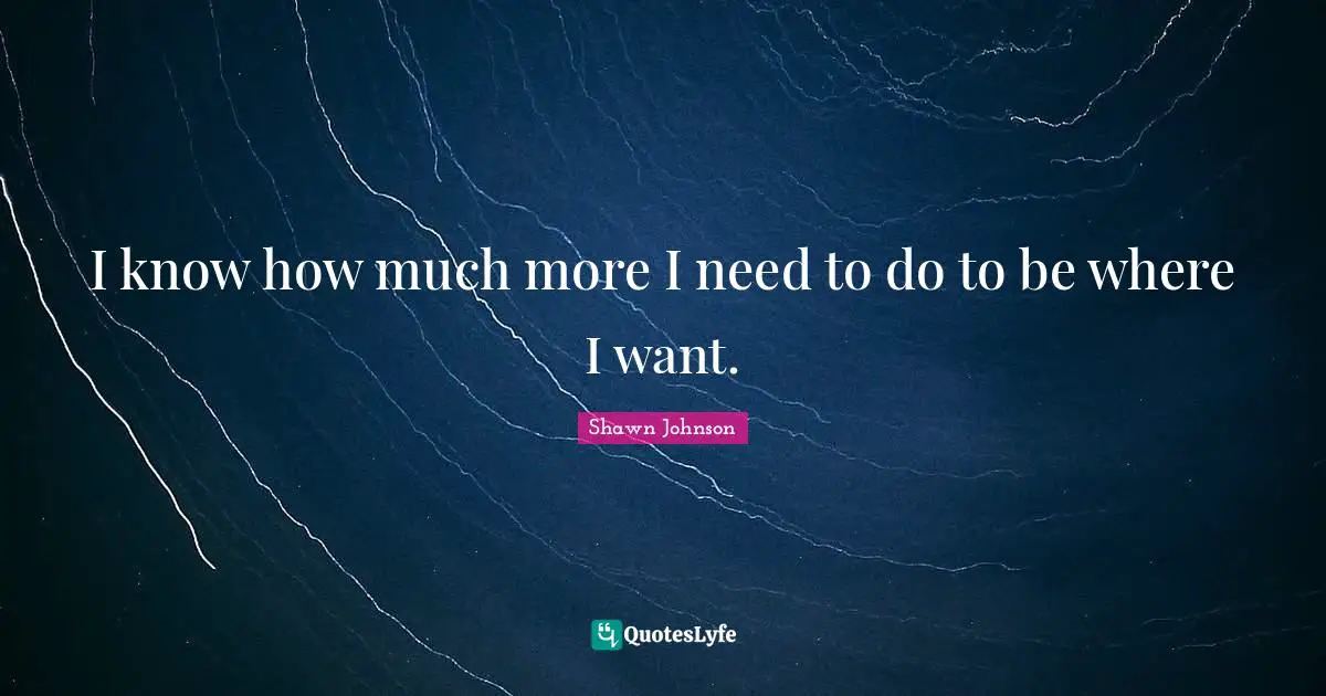 Shawn Johnson Quotes: "I know how much more I need to do to be where I want."