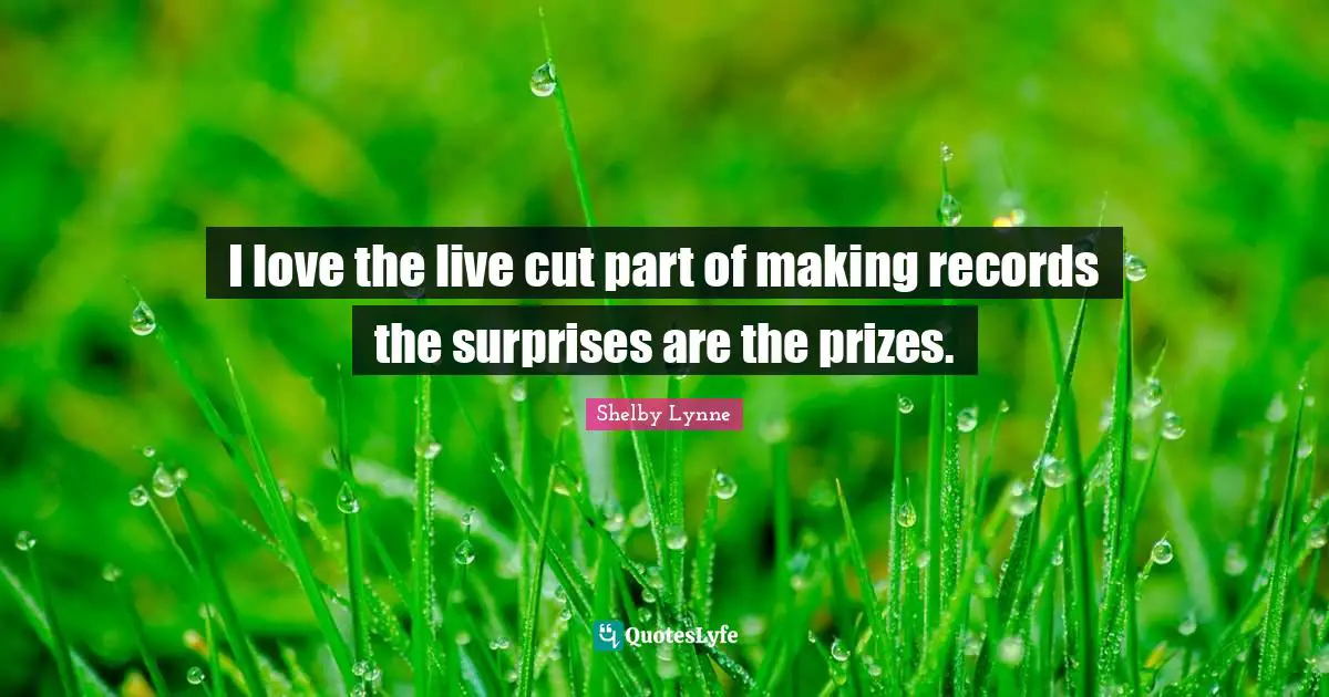 I love the live cut part of making records the surprises are the prizes.