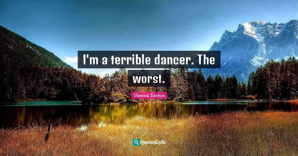 I'm a terrible dancer. The worst.