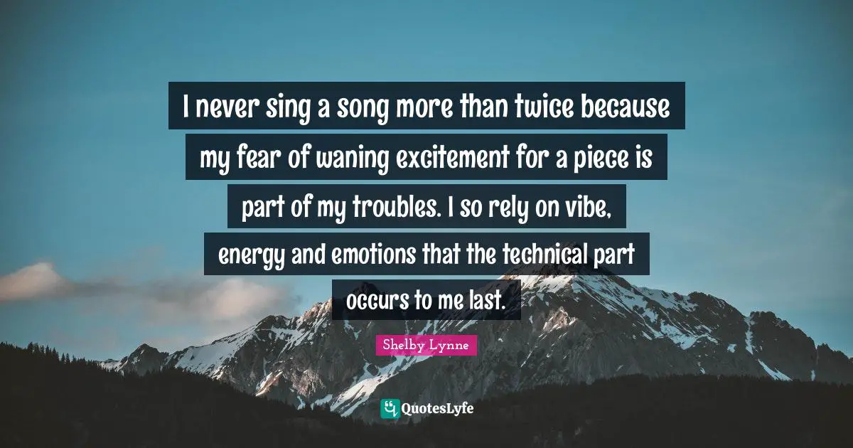 I never sing a song more than twice because my fear of waning excitement for a piece is part of my troubles. I so rely on vibe, energy and emotions that the technical part occurs to me last.