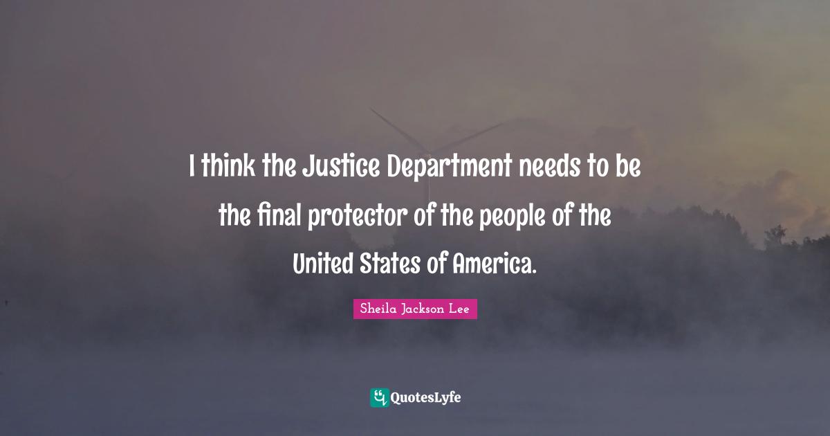 I think the Justice Department needs to be the final protector of the people of the United States of America.