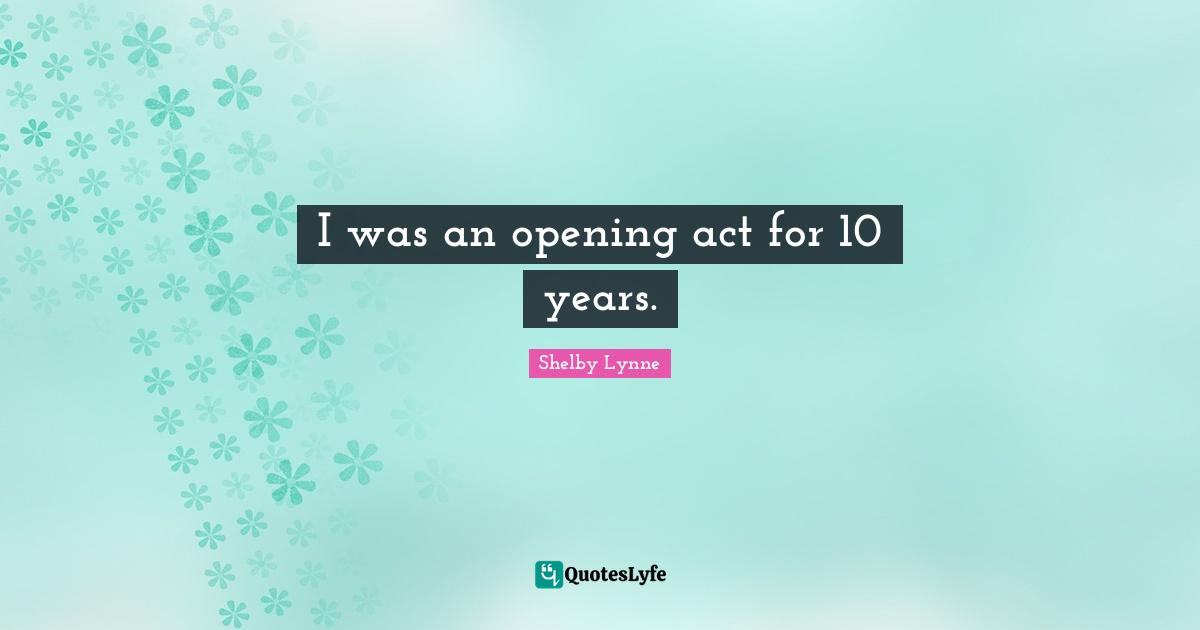 I was an opening act for 10 years.
