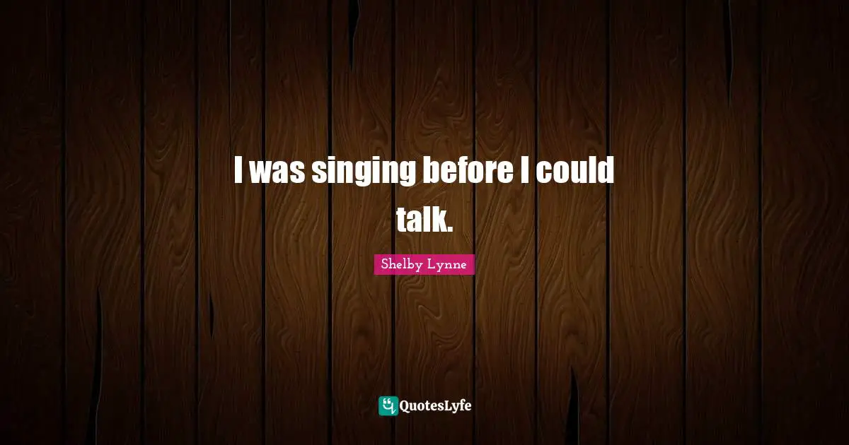 I was singing before I could talk.