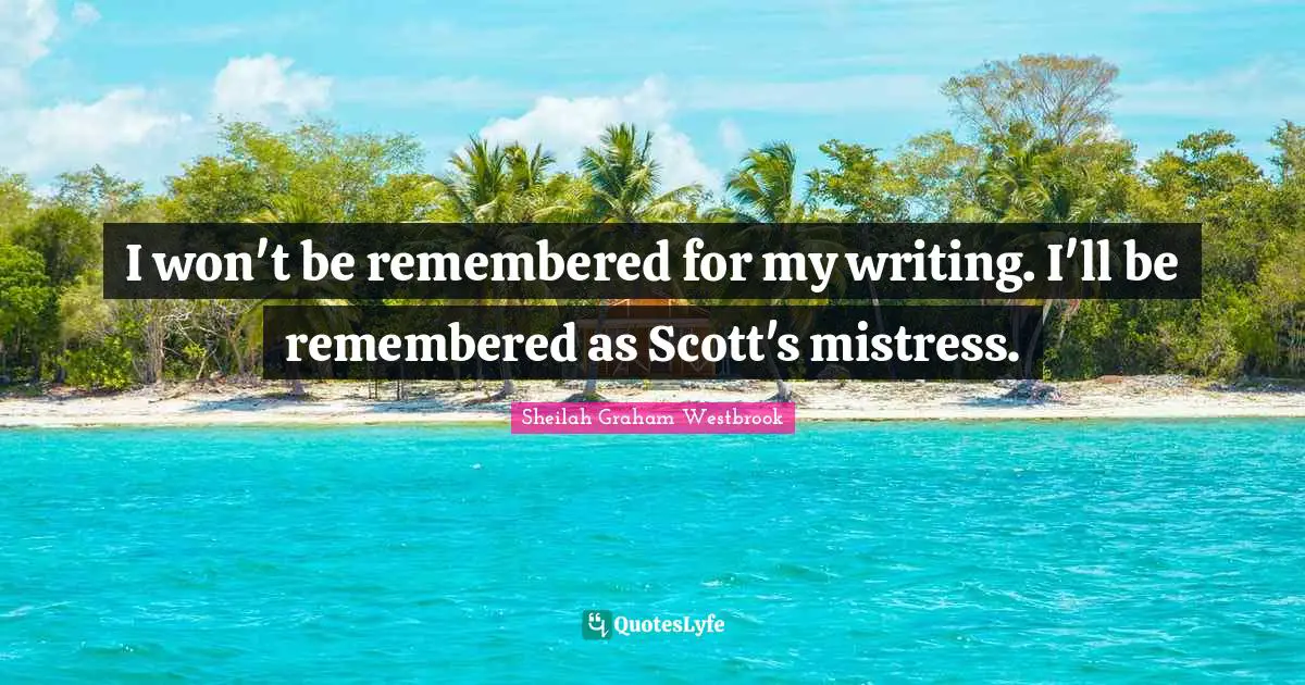 I won't be remembered for my writing. I'll be remembered as Scott's mistress.