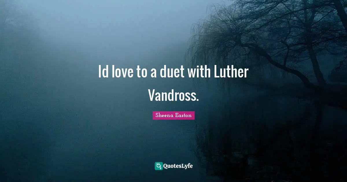 Id love to a duet with Luther Vandross.
