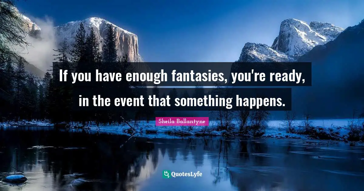 If you have enough fantasies, you're ready, in the event that something happens.