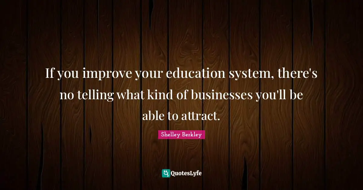 If you improve your education system, there's no telling what kind of businesses you'll be able to attract.