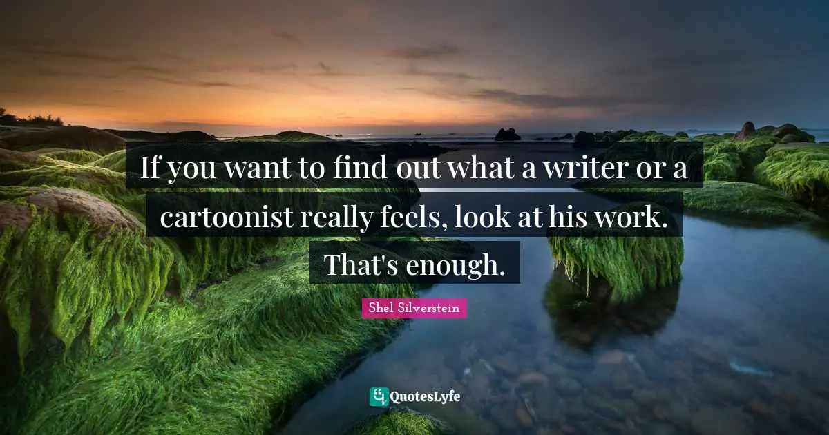 If you want to find out what a writer or a cartoonist really feels, look at his work. That's enough.
