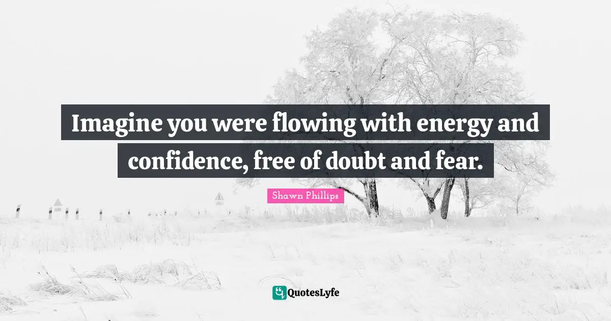 Imagine you were flowing with energy and confidence, free of doubt and fear.