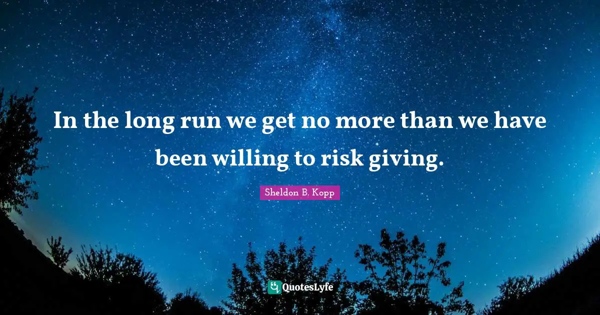 Sheldon B. Kopp Quotes: "In the long run we get no more than we have been willing to risk giving."