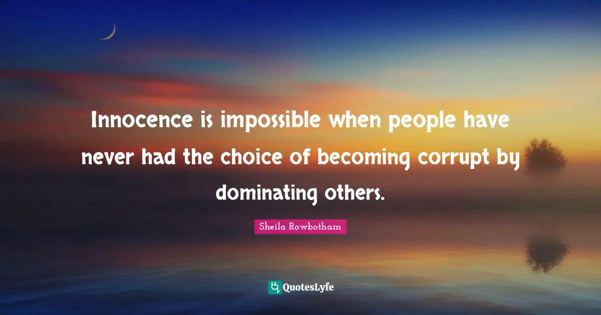 Innocence is impossible when people have never had the choice of becoming corrupt by dominating others.