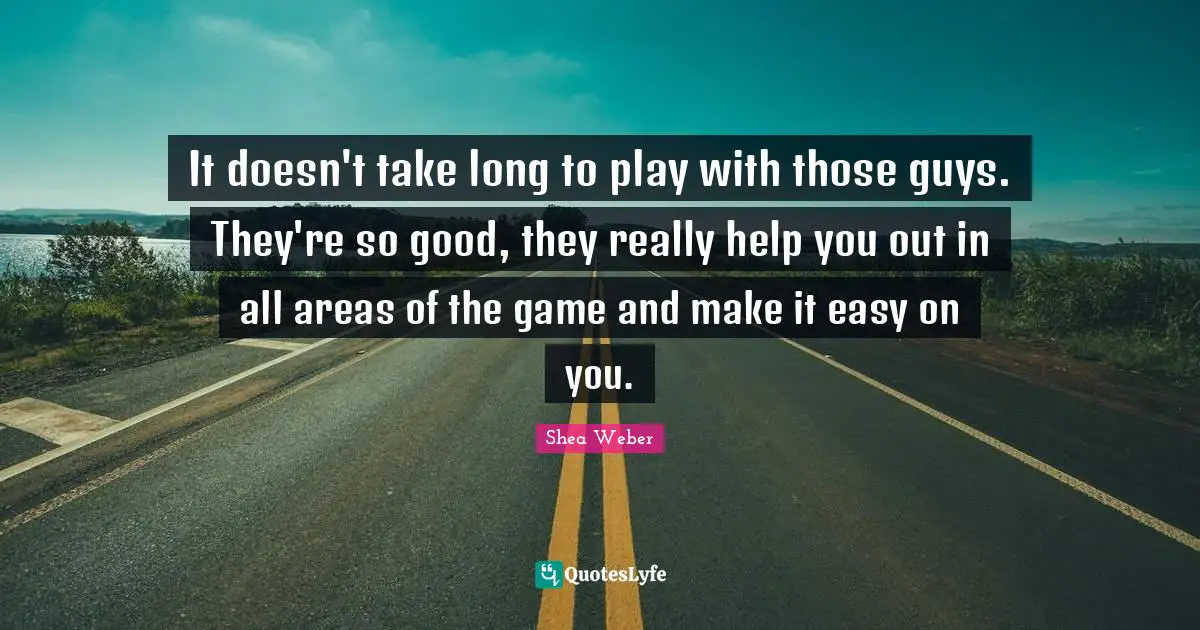 It doesn't take long to play with those guys. They're so good, they really help you out in all areas of the game and make it easy on you.