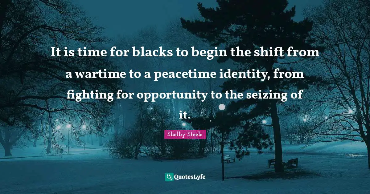 Identity Quotes: "It is time for blacks to begin the shift from a wartime to a peacetime identity, from fighting for opportunity to the seizing of it."