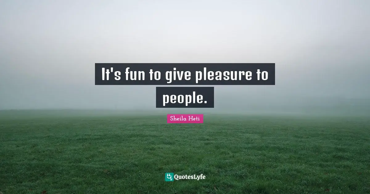 It's fun to give pleasure to people.