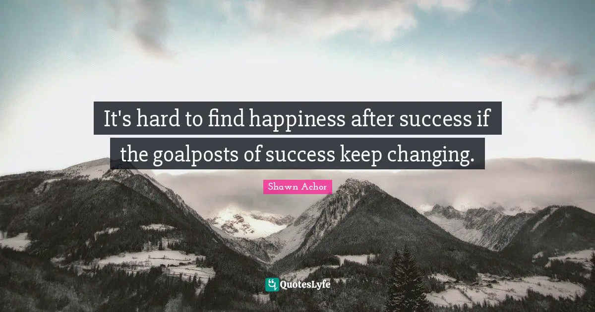 Finding Happiness Quotes: "It's hard to find happiness after success if the goalposts of success keep changing."