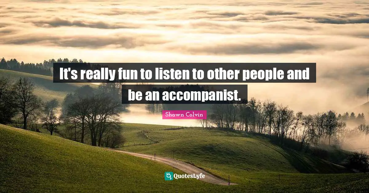 Accompanists Quotes: "It's really fun to listen to other people and be an accompanist."