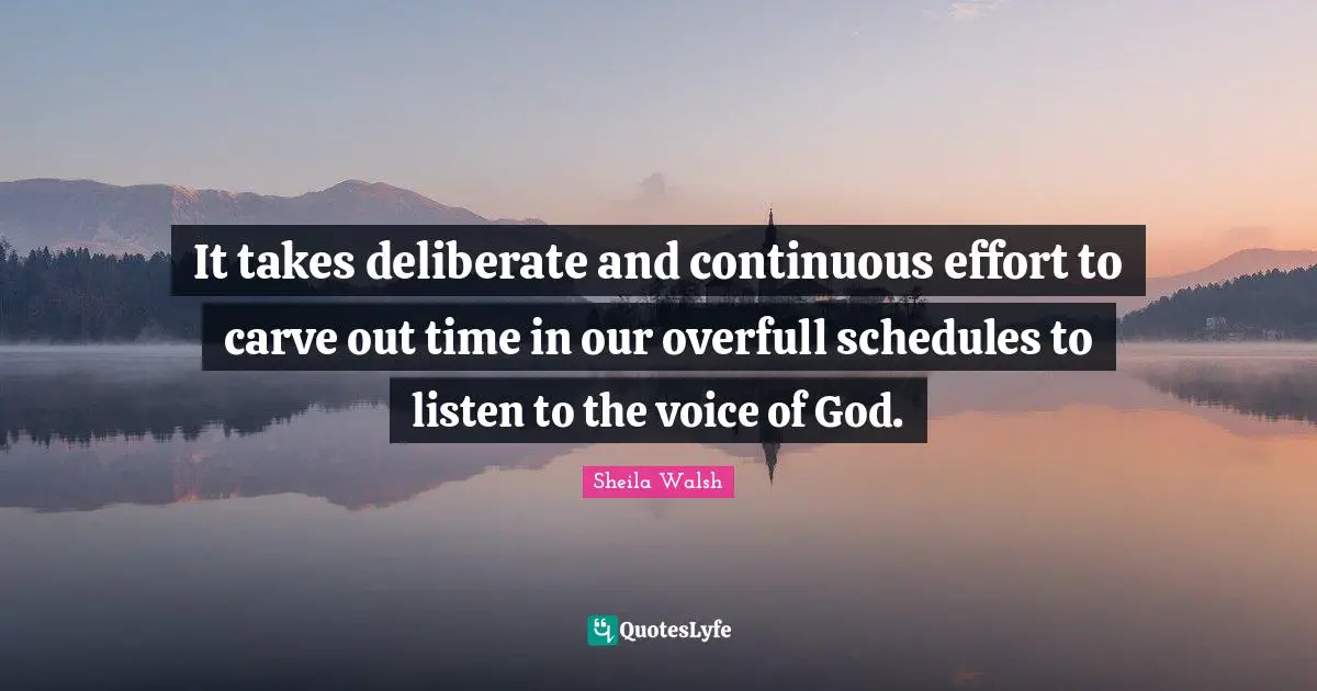 Deliberate Quotes: "It takes deliberate and continuous effort to carve out time in our overfull schedules to listen to the voice of God."