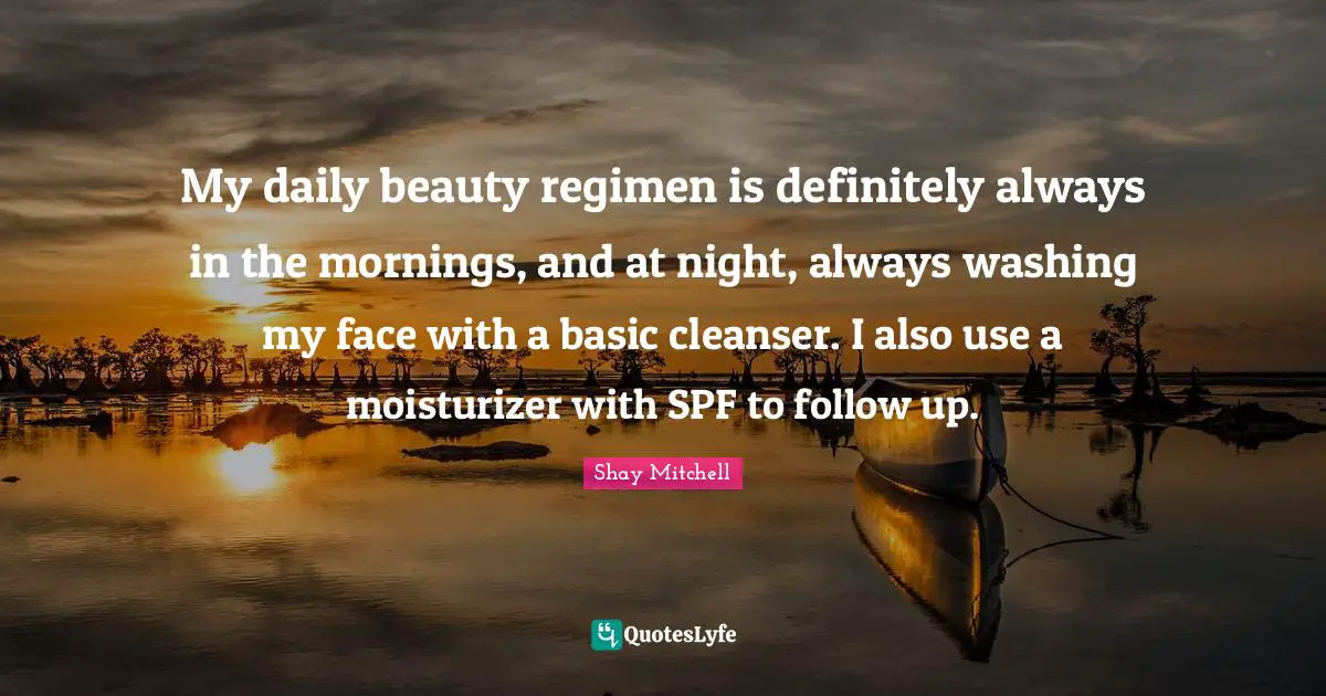 Shay Mitchell Quotes: "My daily beauty regimen is definitely always in the mornings, and at night, always washing my face with a basic cleanser. I also use a moisturizer with SPF to follow up."