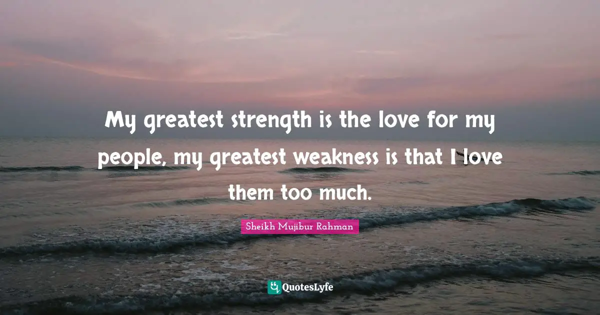 Too Much Quotes: "My greatest strength is the love for my people, my greatest weakness is that I love them too much."