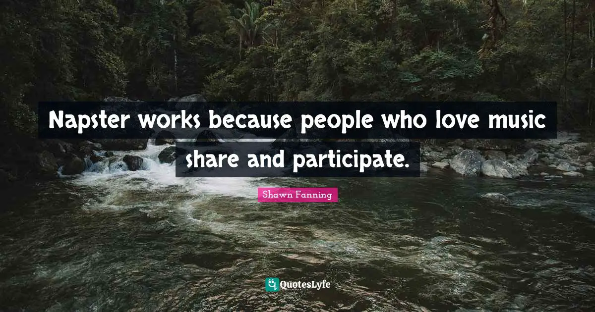 Napster works because people who love music share and participate.