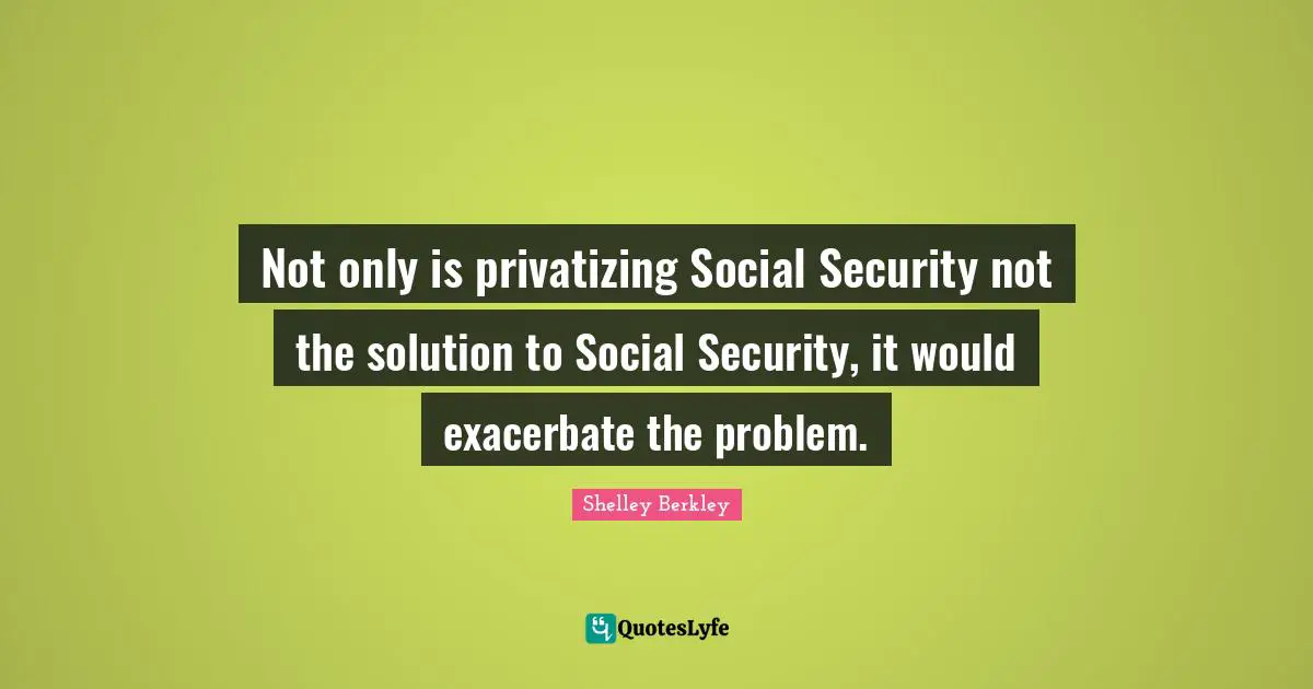 Idaho Quotes: "Not only is privatizing Social Security not the solution to Social Security, it would exacerbate the problem."