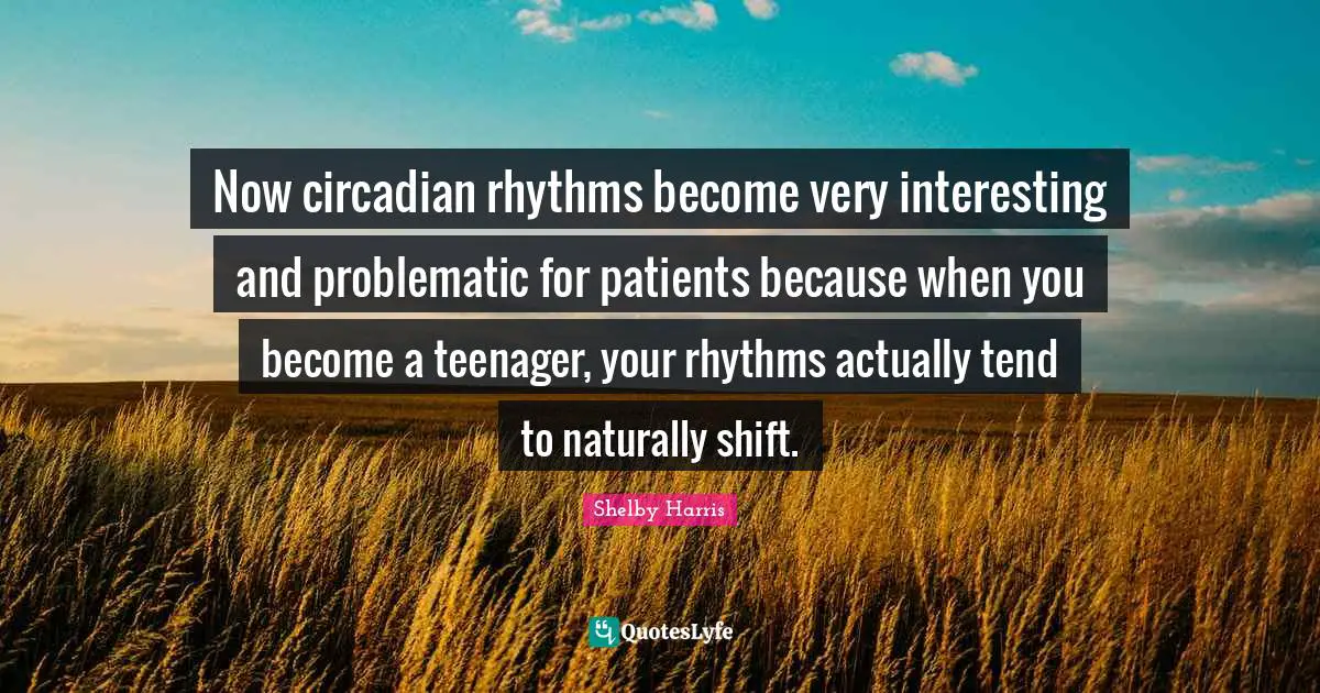 Now circadian rhythms become very interesting and problematic for patients because when you become a teenager, your rhythms actually tend to naturally shift.