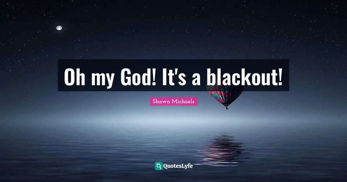 Shawn Michaels Quotes: "Oh my God! It's a blackout!"