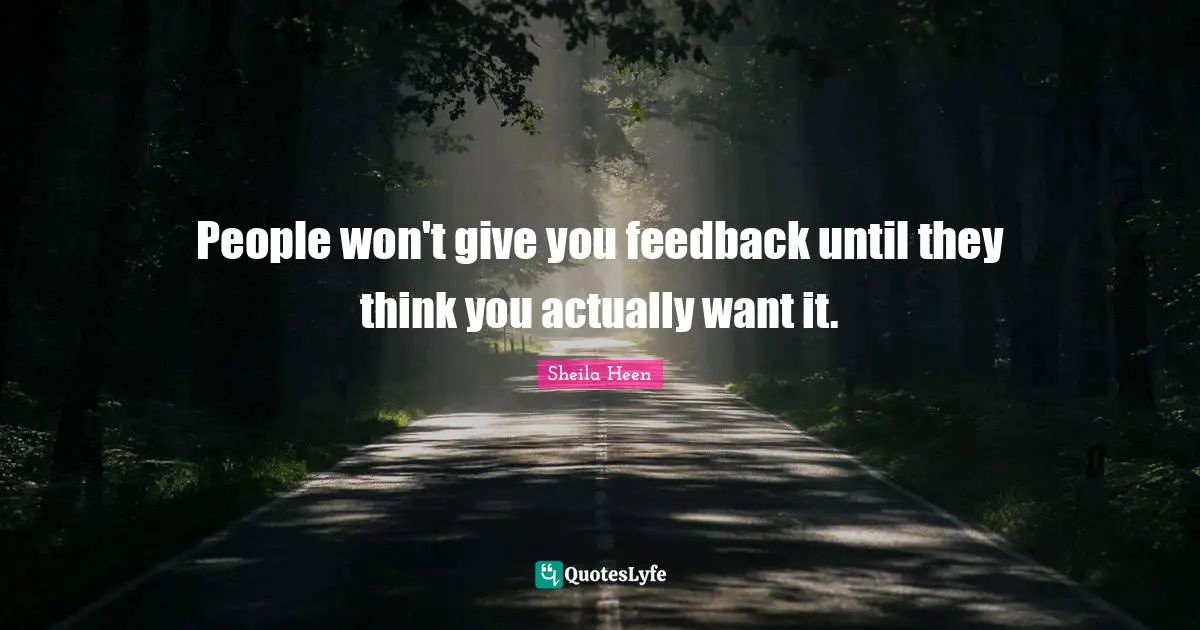 People won't give you feedback until they think you actually want it.