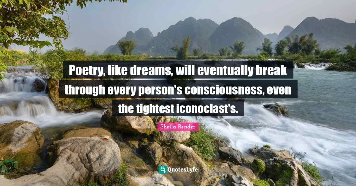 Poetry, like dreams, will eventually break through every person's consciousness, even the tightest iconoclast's.