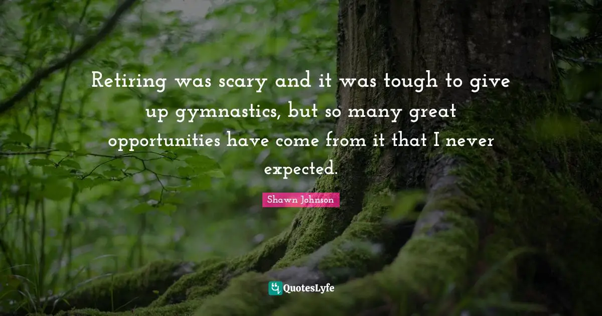 Retiring was scary and it was tough to give up gymnastics, but so many great opportunities have come from it that I never expected.