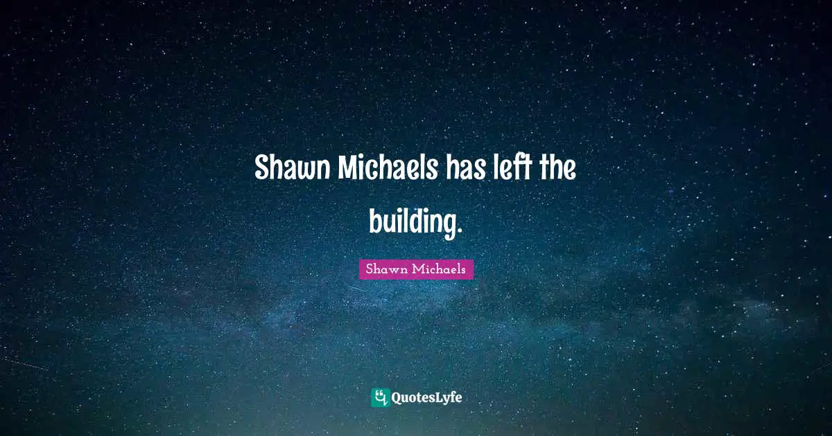 Shawn Michaels Quotes: "Shawn Michaels has left the building."