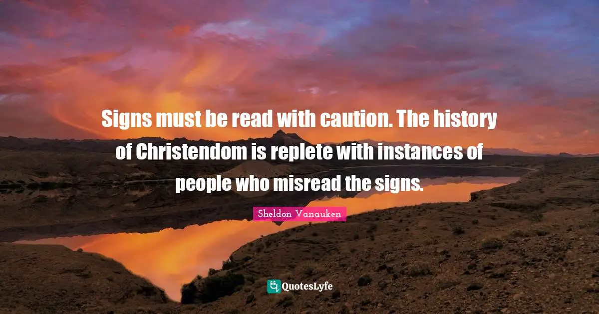 Signs must be read with caution. The history of Christendom is replete with instances of people who misread the signs.