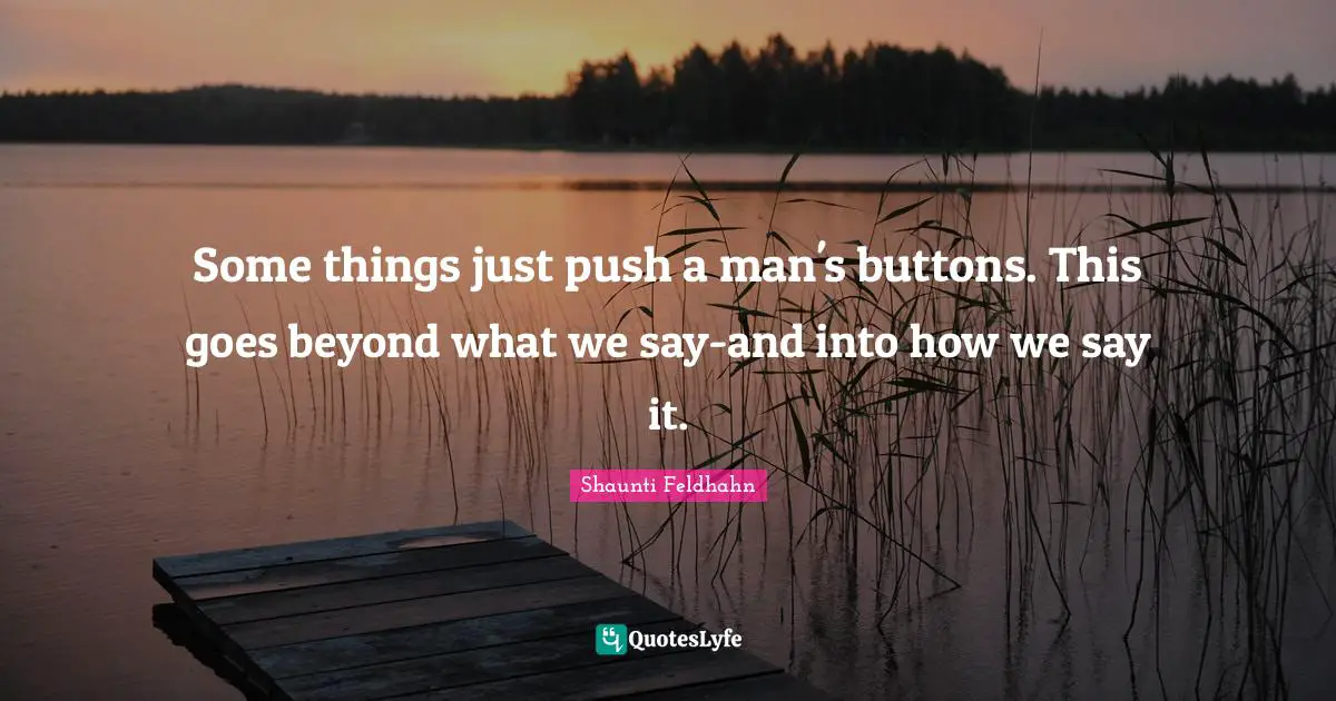 Some things just push a man's buttons. This goes beyond what we say-and into how we say it.