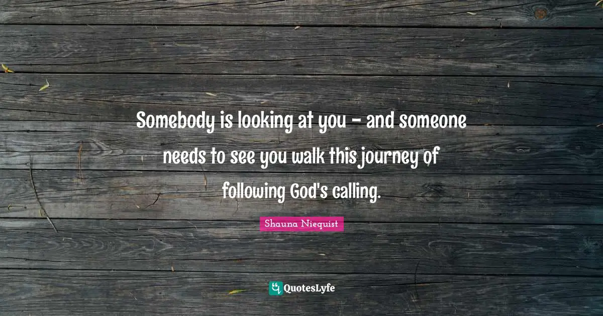Somebody is looking at you - and someone needs to see you walk this journey of following God's calling.