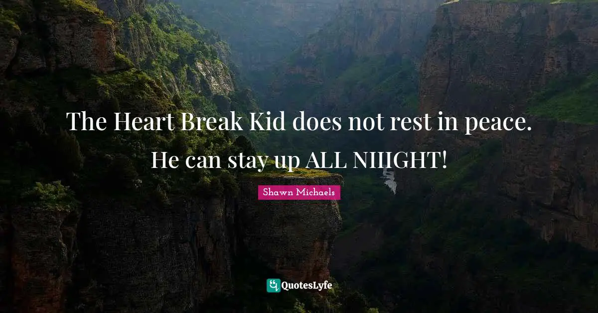 Shawn Michaels Quotes: "The Heart Break Kid does not rest in peace. He can stay up ALL NIIIGHT!"