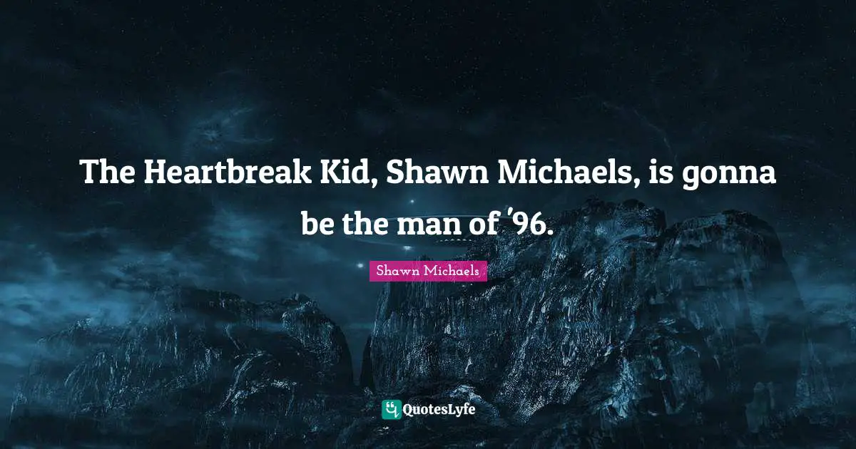 Shawn Michaels Quotes: "The Heartbreak Kid, Shawn Michaels, is gonna be the man of '96."