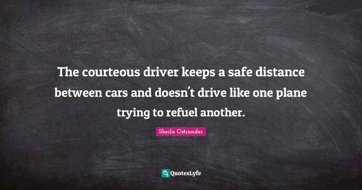 The courteous driver keeps a safe distance between cars and doesn't drive like one plane trying to refuel another.