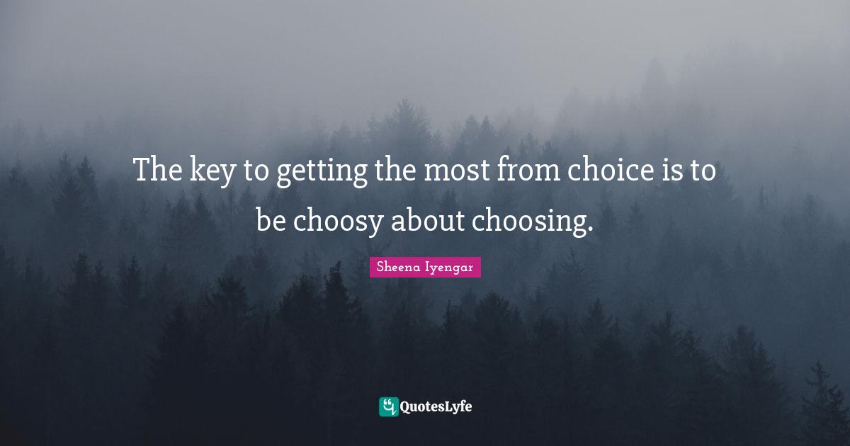 Sheena Iyengar Quotes: "The key to getting the most from choice is to be choosy about choosing."