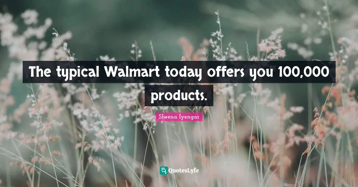 Sheena Iyengar Quotes: "The typical Walmart today offers you 100,000 products."