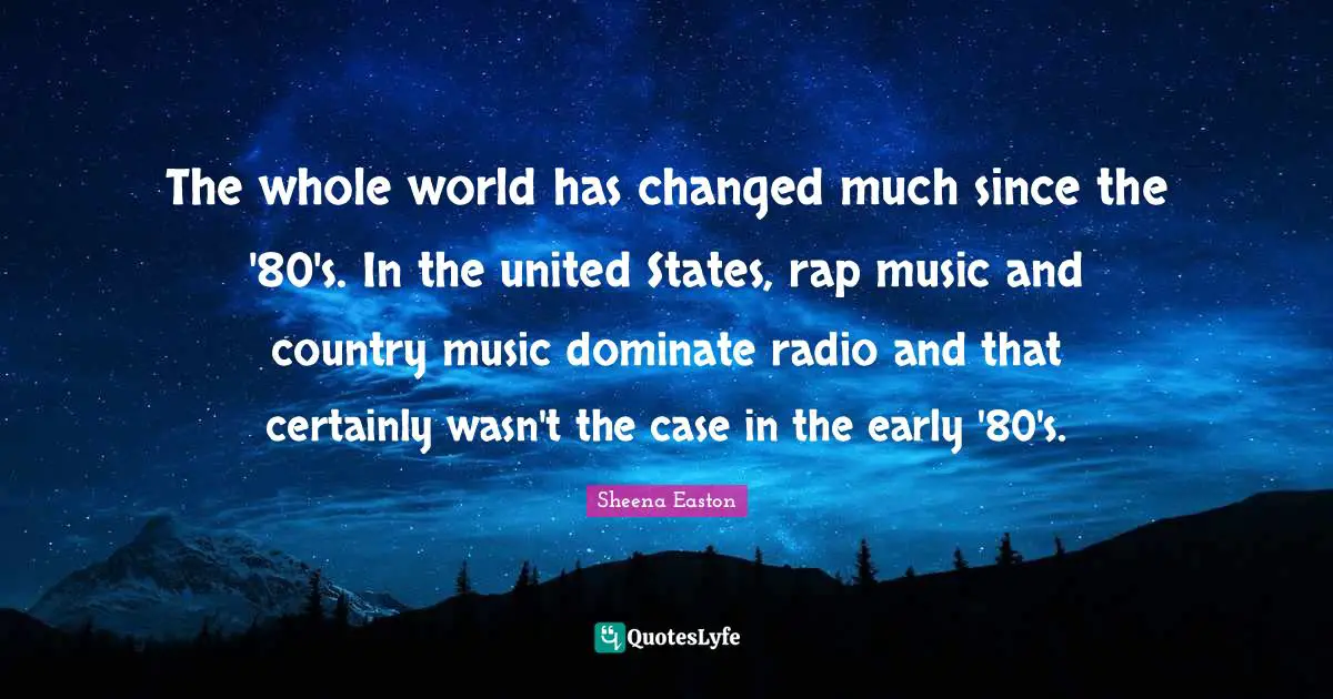 The whole world has changed much since the '80's. In the united States, rap music and country music dominate radio and that certainly wasn't the case in the early '80's.