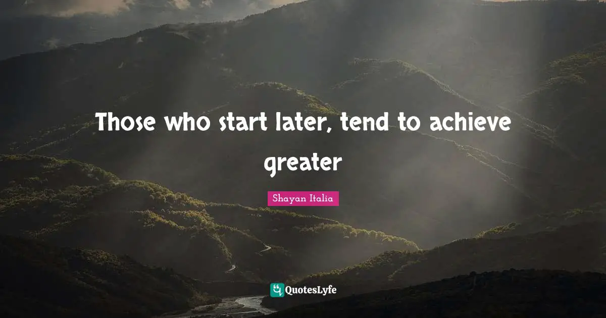 Those who start later, tend to achieve greater