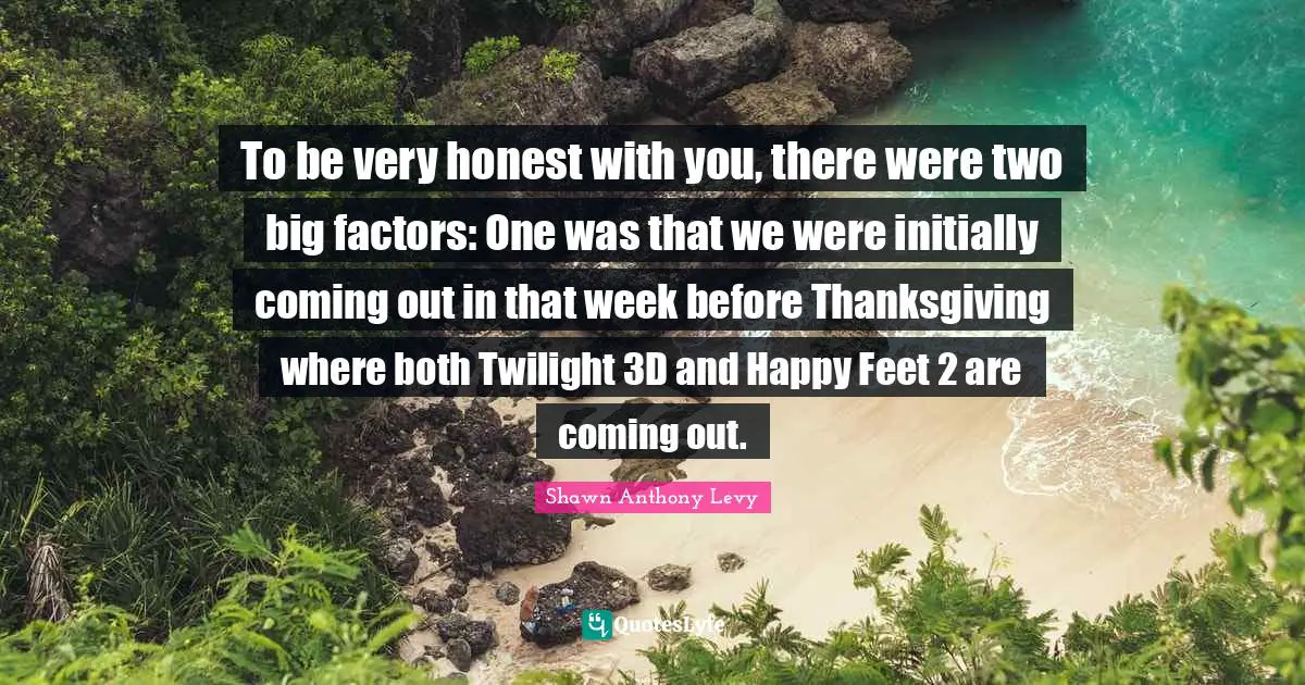 To be very honest with you, there were two big factors: One was that we were initially coming out in that week before Thanksgiving where both Twilight 3D and Happy Feet 2 are coming out.