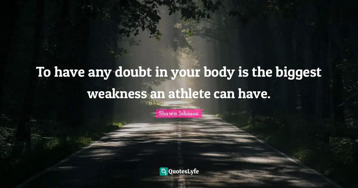 Shawn Johnson Quotes: "To have any doubt in your body is the biggest weakness an athlete can have."
