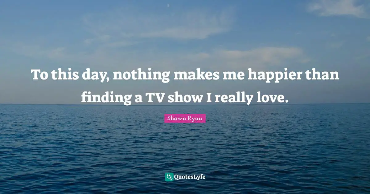 To this day, nothing makes me happier than finding a TV show I really love.