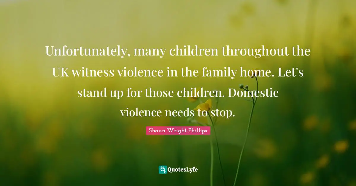 Unfortunately, many children throughout the UK witness violence in the family home. Let's stand up for those children. Domestic violence needs to stop.