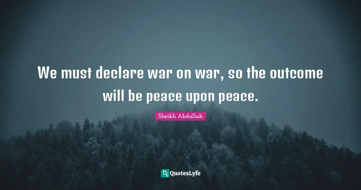 We must declare war on war, so the outcome will be peace upon peace.