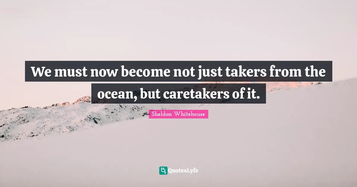 We must now become not just takers from the ocean, but caretakers of it.